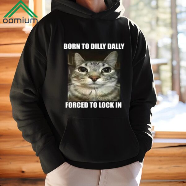 Born To Dilly Dally Forced To Lock In Shirt