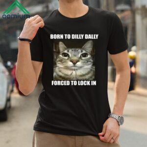 Born To Dilly Dally Forced To Lock In Shirt