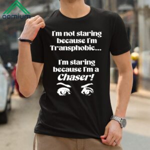 Im Not Staring Because Im Transphobic Im Staring Because Im A Chaser Shirt