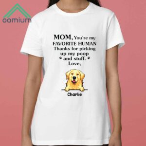 Mom You’re My Favorite Human Thanks For Picking Up My Poop And Stuff Love Shirt 3