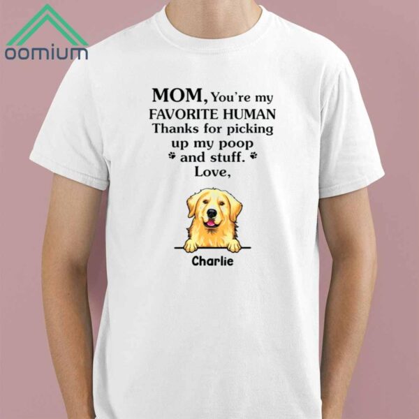 Mom You’re My Favorite Human Thanks For Picking Up My Poop And Stuff Love Shirt