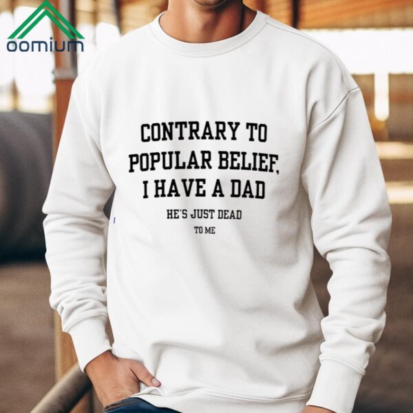 Contrary To Popular Belief I Have A Dad He's Just Dead To Me Shirt