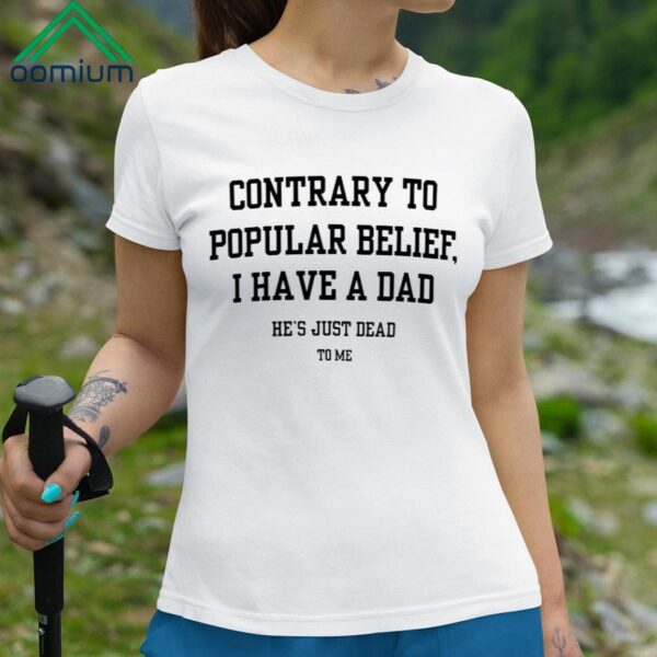 Contrary To Popular Belief I Have A Dad He's Just Dead To Me Shirt