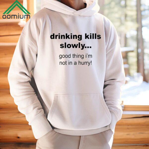 Drinking Kills Slowly Good Thing Im Not In A Hurry Shirt