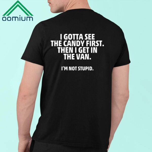 I Gotta See The Candy First Then I Get In The Van I'm Not Stupid Shirt