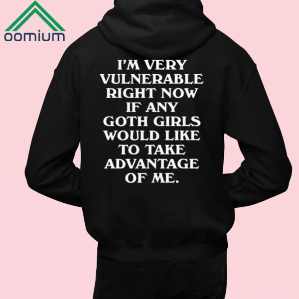 I’m Very Vulnerable Right Now If Any Goth Girls Would Like To Take Advantage Of Me Shirt 1