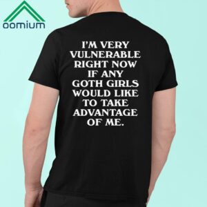 I’m Very Vulnerable Right Now If Any Goth Girls Would Like To Take Advantage Of Me Shirt