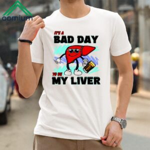 Its A Bad Day To Be My Liver Shirt