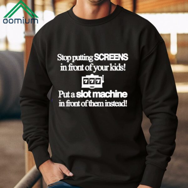 Stop Putting Screens In Front Of Your Kids Put A Slot Machine In Front Of Them Instead Shirt 2