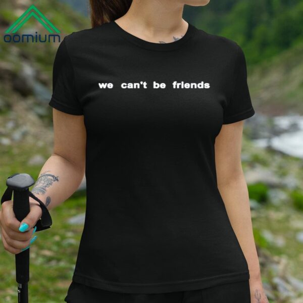 We Cant Be Friends Shirt