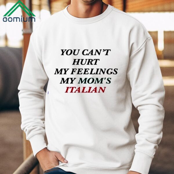 You Cant Hurt My Feelings My Moms Italian Shirt