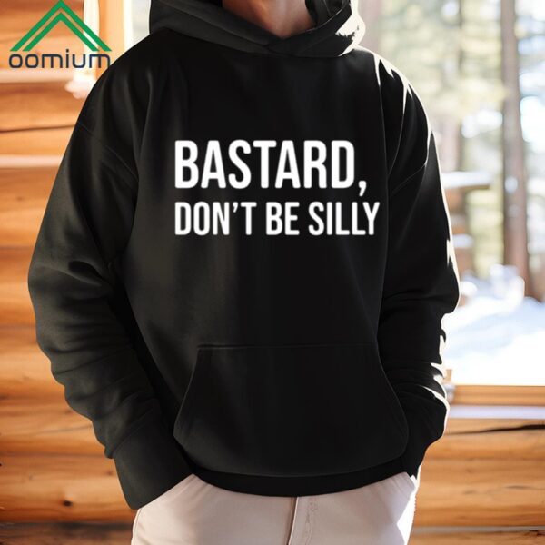 Bastard Dont Be Silly Shirt