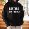 Bastard Don’t Be Silly Shirt