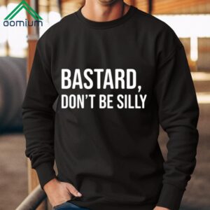 Bastard Don’t Be Silly Shirt