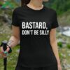 Bastard Dont Be Silly Shirt