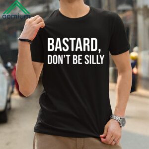 Bastard Don’t Be Silly Shirt