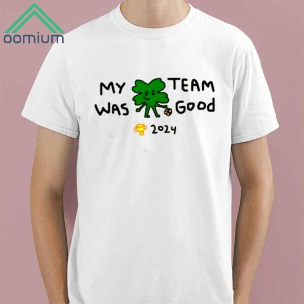 Celtics My Team Was Good 2024 Shirt