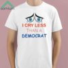 I Cry Less Than A Democrat Shirt