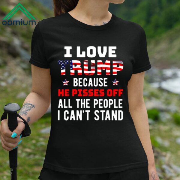 I Love Trump Because He Pisses Off The People I Cant Stand Shirt