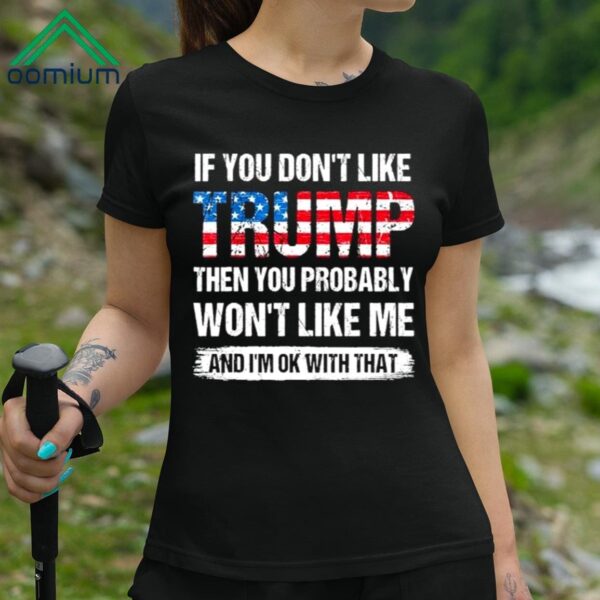 If You Dont Like Trump Then You Probably Wont Like Me Shirt