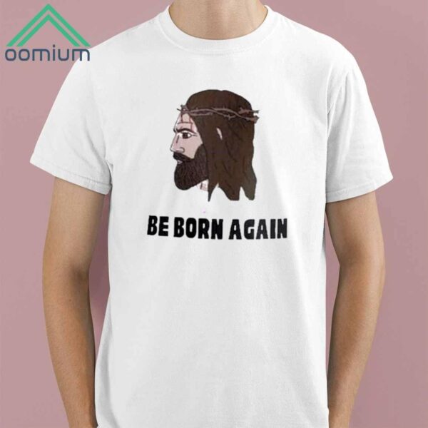 Jesus Be Born Again The World Says Youre Born This Way Shirt