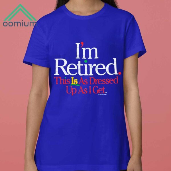 Rihanna Im Retired This Is As Dressed Up As I Get Shirt