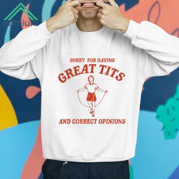 Sorry For Having Great Tits And Correct Opinions Shirt