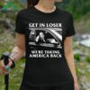 Trump Get In Loser We're Taking America Back Shirt