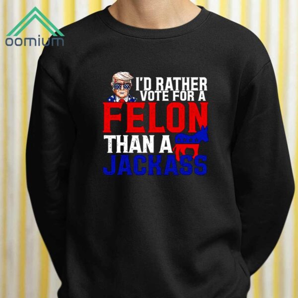 Trump Id Rather Vote For A Felon Than A Jackass Shirt 2