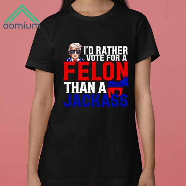 Trump Id Rather Vote For A Felon Than A Jackass Shirt 3