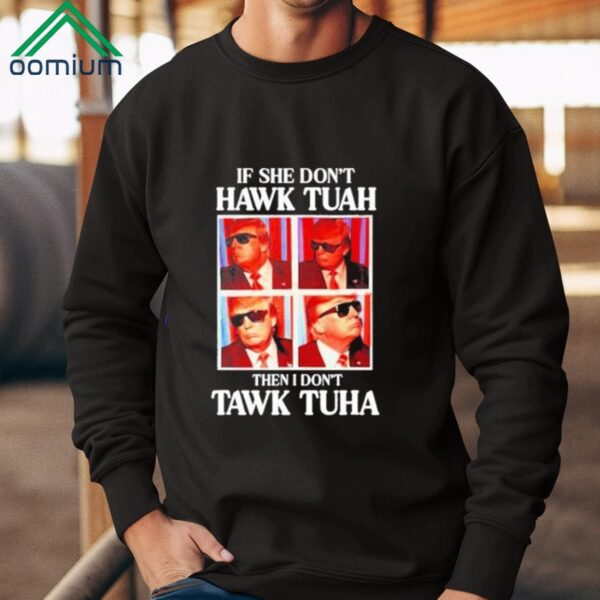 Trump If She Dont Hawk Tuah Then I Dont Tawk Tuha Shirt