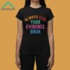 Always Cite Your Evidence Bruh Shirt