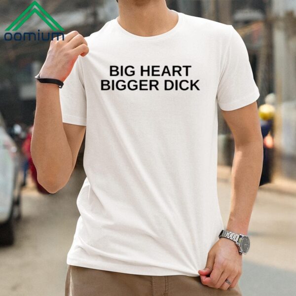 Big Heart Bigger Dick Shirt