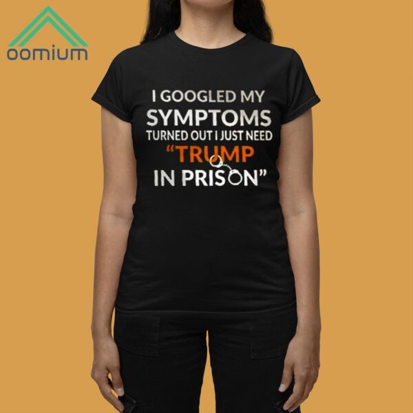 I Googled My Symptoms Turned Out I Just Need Trump IN Prison Shirt