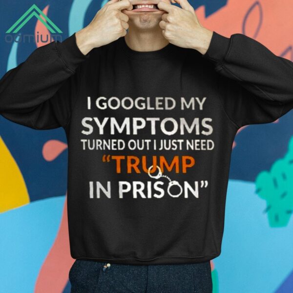 I Googled My Symptoms Turned Out I Just Need Trump IN Prison Shirt