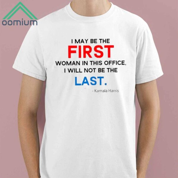 I May Be The First Woman In This Office I Will Not Be The Last Kamala Harris Shirt