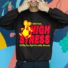 I Suffer From High Stress Getting Very High Shirt