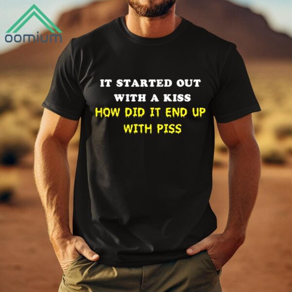 It Started Out With A Kiss How Did It End Up With Piss Shirt