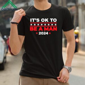 Its Ok To Be A Man 2024 Shirt