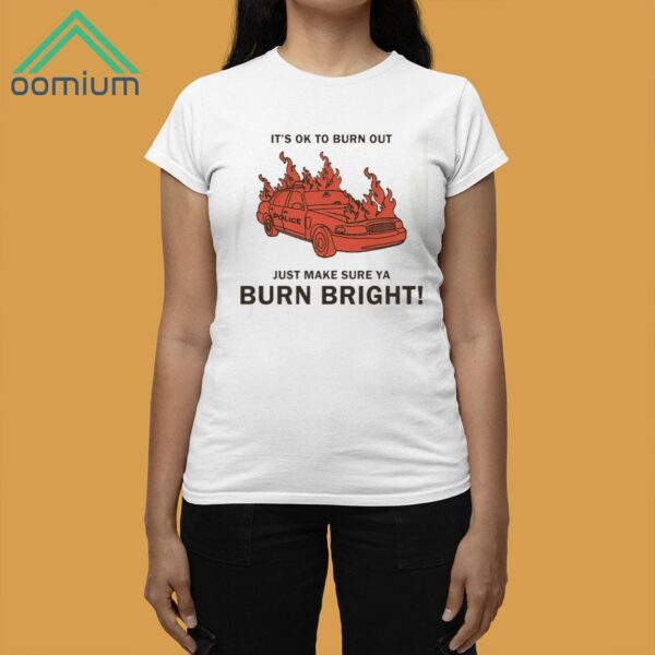 It's Ok To Burn Out Just Make Sure Ya Burn Bright Shirt