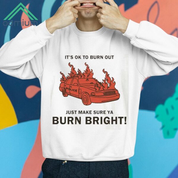 It's Ok To Burn Out Just Make Sure Ya Burn Bright Shirt