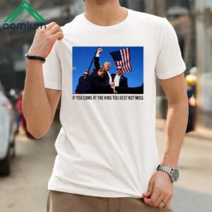 Trump If You Come At The King You Best Not Miss Shirt