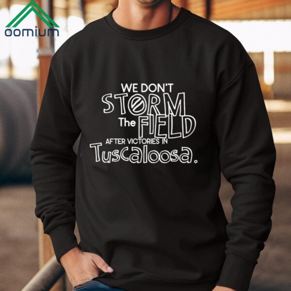 We Dont Storm The Field After Victories In Tuscaloosa Shirt