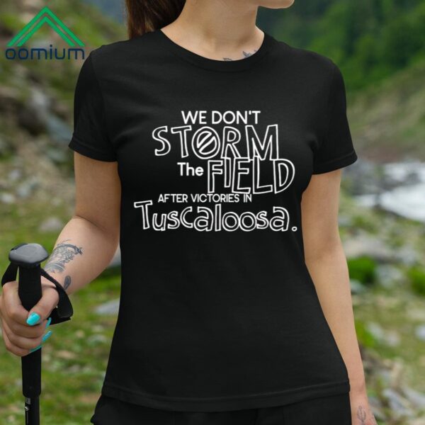 We Dont Storm The Field After Victories In Tuscaloosa Shirt