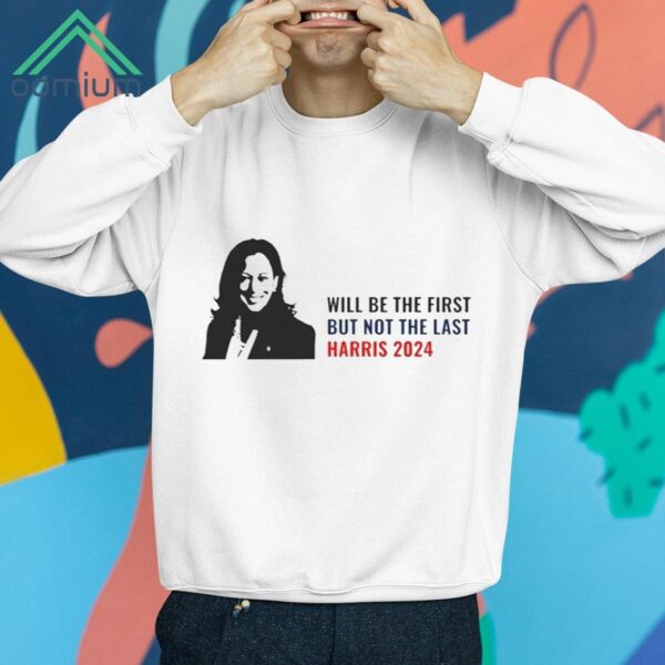 Will Be The First But Not The Last Kamala Harris Shirt