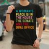 A Woman's Place Is In The House The Senate And The Oval Office Shirt