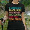 A Woman's Place Is In The House The Senate And The Oval Office Shirt