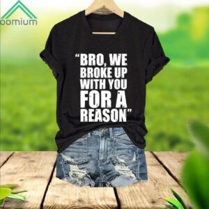 Bro We Broke Up With You For A Reason V Neck Shirt