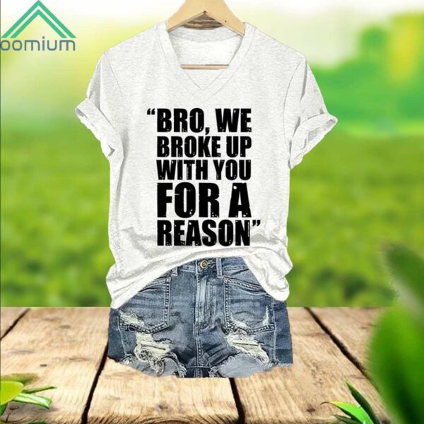 Bro We Broke Up With You For A Reason V Neck Shirt