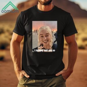 Daenerys Targaryen I Fucking Told You So Shirt